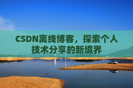 CSDN离线博客，探索个人技术分享的新境界